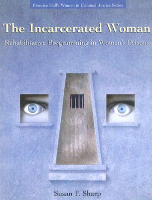 The Incarcerated Woman: Rehabilitative Programming in Women's Prisons - Sharp, Susan F