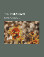 The Incendiary: A Story of Mystery