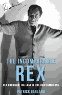 The Incomparable Rex: Rex Harrison: The Last of the High Comedians