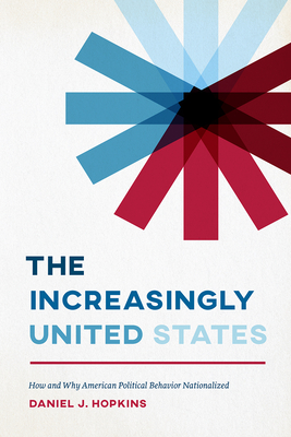 The Increasingly United States: How and Why American Political Behavior Nationalized - Hopkins, Daniel J