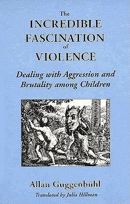 The Incredible Fascination of Violence: Dealing with Aggression and Brutality Among Children - Guggenbuhl, Allan