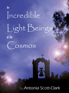 The Incredible Light Beings of the Cosmos: Are Orbs Intelligent Visitors from Another Universe? - Scott-Clark, Antonia