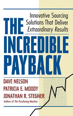 The Incredible Payback: Innovative Sourcing Solutions That Deliver Extraordinary Results - Nelson, Dave, and Moody, Patricia E, and Stegner, Jonathon R