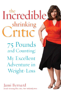 The Incredible Shrinking Critic: 75 Pounds and Counting: My Excellent Adventure in Weight Loss