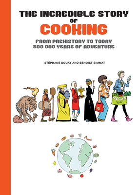 The Incredible Story of Cooking: From Prehistory to Today, 500000 Years of Adventure - Simmat, Benoist