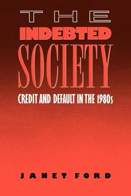 The Indebted Society: Credit and Default in the 1980s - Ford, Janet