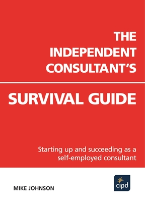 The Independent Consultant's Survival Guide : Starting up and succeeding as a self-employed consultant - Johnson, Mike