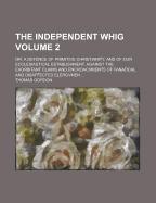 The Independent Whig: Or, a Defence of Primitive Christianity, and of Our Ecclesiastical Establishment, Against the Exorbitant Claims and Encroachments of Fanatical and Disaffected Clergymen