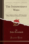 The Independent Whig, Vol. 4: Being a Collection of Papers, All Written, Some of Them Published, During the Late Rebellion (Classic Reprint)
