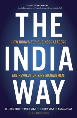 The India Way: How India's Top Business Leaders Are Revolutionizing Management - Cappelli, Peter, and Singh, Harbir, and Singh, Jitendra