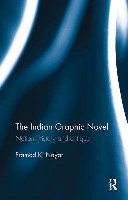 The Indian Graphic Novel: Nation, History and Critique - Nayar, Pramod K.