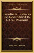 The Indian in His Wigwam Or, Characteristics of the Red Race of America