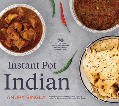 The Indian Instant Pot Cookbook: 70 Healthy, Easy, Authentic Recipes - Singla, Anupy