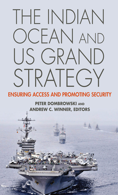 The Indian Ocean and US Grand Strategy: Ensuring Access and Promoting Security - Dombrowski, Peter (Editor), and Winner, Andrew C (Contributions by)