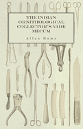 The Indian Ornithological Collector's Vade Mecum - Containing Brief Practical Instructions for Collecting, Preserving, Packing, and Keeping Specimens of Birds, Eggs, Nests, Feathers and Skeletons