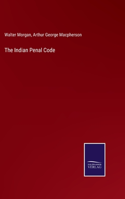 The Indian Penal Code - Morgan, Walter, and MacPherson, Arthur George