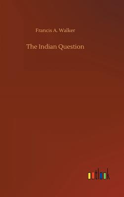 The Indian Question - Walker, Francis a