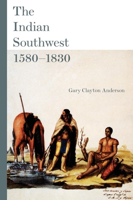 The Indian Southwest, 1580-1830: Ethnogenesis and Reinvention Volume 232 - Anderson, Gary Clayton