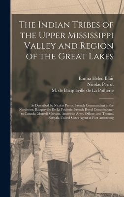 The Indian Tribes of the Upper Mississippi Valley and Region of the Great Lakes: as Described by Nicolas Perrot, French Commandant in the Northwest; Bacqueville De La Potherie, French Royal Commissioner to Canada; Morrell Marston, American Army... - Blair, Emma Helen D 1911 (Creator), and Perrot, Nicolas 1644-1718, and Bacqueville de la Potherie, M de (CL (Creator)