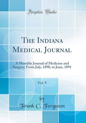 The Indiana Medical Journal, Vol. 9: A Monthly Journal of Medicine and Surgery; From July, 1890, to June, 1891 (Classic Reprint) - Ferguson, Frank C