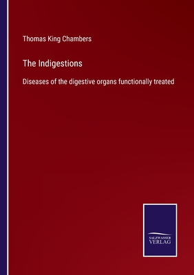 The Indigestions: Diseases of the digestive organs functionally treated - Chambers, Thomas King