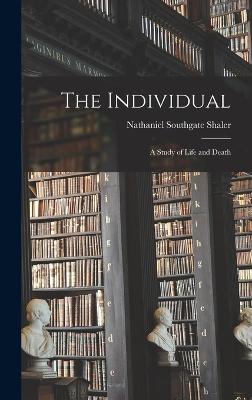 The Individual; a Study of Life and Death - Shaler, Nathaniel Southgate