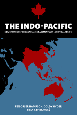 The Indo-Pacific: New Strategies for Canadian Engagement with a Critical Region - Hampson, Fen Osler (Editor), and Hyder, Goldy (Editor), and Park, Tina J (Editor)