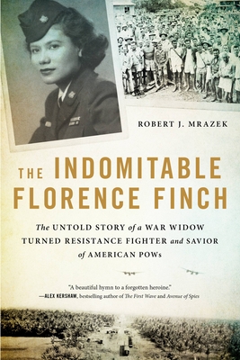 The Indomitable Florence Finch: The Untold Story of a War Widow Turned Resistance Fighter and Savior of American POWs - Mrazek, Robert J