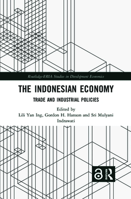 The Indonesian Economy: Trade and Industrial Policies - Ing, Lili Yan (Editor), and Hanson, Gordon H (Editor), and Indrawati, Sri Mulyani (Editor)