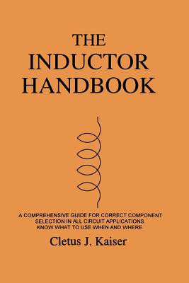 The Inductor Handbook: A Comprehensive Guide For Correct Component Selection In All Circuit Applications. Know What To Use When And Where. - Kaiser, Cletus J