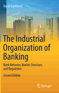 The Industrial Organization of Banking: Bank Behavior, Market Structure, and Regulation