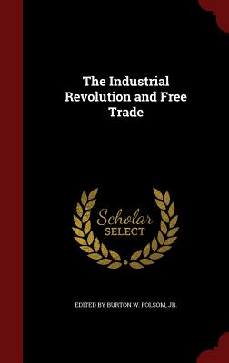 The Industrial Revolution and Free Trade - Burton W Folsom, Jr. (Creator)