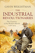 The Industrial Revolutionaries: The Creators of the Modern World 1776 - 1914