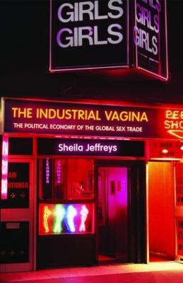 The Industrial Vagina: The Political Economy of the Global Sex Trade - Jeffreys, Sheila