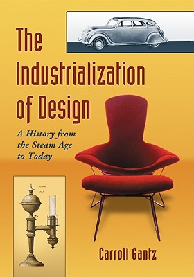 The Industrialization of Design: A History from the Steam Age to Today - Gantz, Carroll