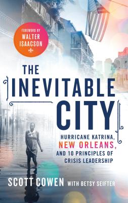 The Inevitable City: Hurricane Katrina, New Orleans, and 10 Principles of Crisis Leadership - Cowen, Scott, and Seifter, Betsy, and Isaacson, Walter (Foreword by)