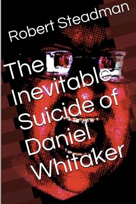 The Inevitable Suicide of Daniel Whitaker - Steadman, Robert