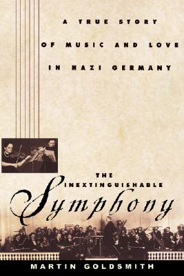 The Inextinguishable Symphony: The True Story of Love and Music in Nazi Germany - Goldsmith, Martin