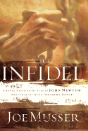 The Infidel: A Novel Based on the Life of John Newton, Writer of the Hymm Amazing Grace - Musser, Joe