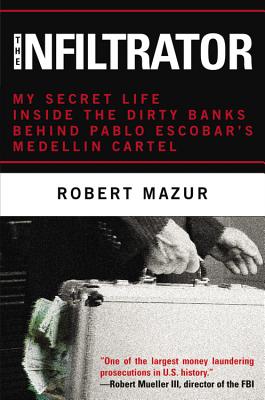 The Infiltrator: My Secret Life Inside the Dirty Banks Behind Pablo Escobar's Medelln Cartel - Mazur, Robert