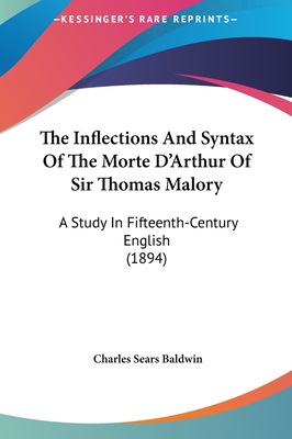 The Inflections And Syntax Of The Morte D'Arthur Of Sir Thomas Malory: A Study In Fifteenth-Century English (1894) - Baldwin, Charles Sears