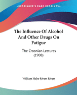 The Influence Of Alcohol And Other Drugs On Fatigue: The Croonian Lectures (1908)