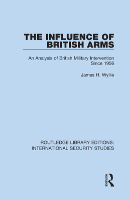 The Influence of British Arms: An Analysis of British Military Intervention Since 1956 - Wyllie, James H