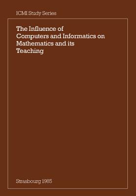 The Influence of Computers and Informatics on Mathematics and its Teaching: Proceedings From a Symposium Held in Strasbourg, France in March 1985 and Sponsored by the International Commission on Mathematical Instruction - Churchhouse, R. F. (Editor), and Cornu, B. (Editor), and Howson, A. G. (Editor)