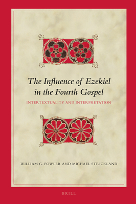 The Influence of Ezekiel in the Fourth Gospel: Intertextuality and Interpretation - Fowler, William G, and Strickland, Michael