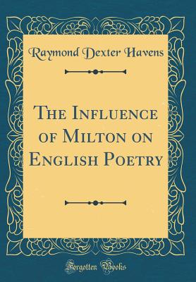 The Influence of Milton on English Poetry (Classic Reprint) - Havens, Raymond Dexter