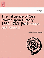 The Influence of Sea Power upon History. 1660-1783. [With maps and plans.]