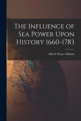 The Influence of Sea Power Upon History 1660-1783 - Mahan, Alfred Thayer
