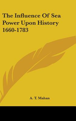 The Influence Of Sea Power Upon History 1660-1783 - Mahan, A T, Captain