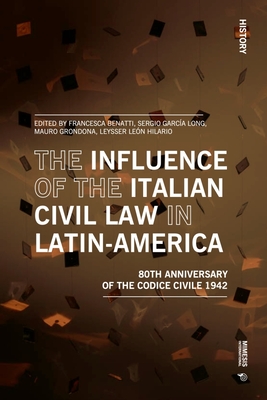 The Influence of the Italian Civil Law in Latin-America: The Eightieth Anniversary of the Codice Civile 1942 - Benatti, Francesca (Editor), and Garca Long, Sergio (Editor), and Grondona, Mauro (Editor)